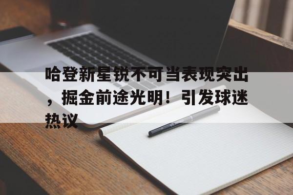 哈登新星锐不可当表现突出，掘金前途光明！引发球迷热议(哈登新款)-爱游戏官网