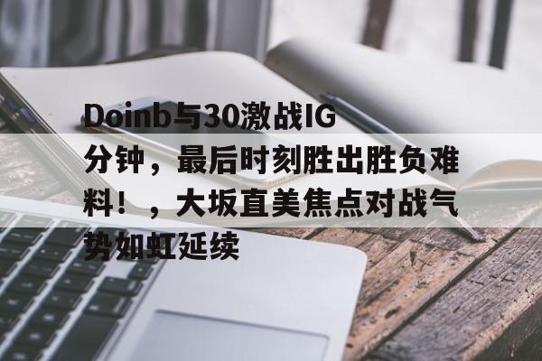 关于Doinb与30激战IG分钟，最后时刻胜出胜负难料！，大坂直美焦点对战气势如虹延续的信息-ayx sports