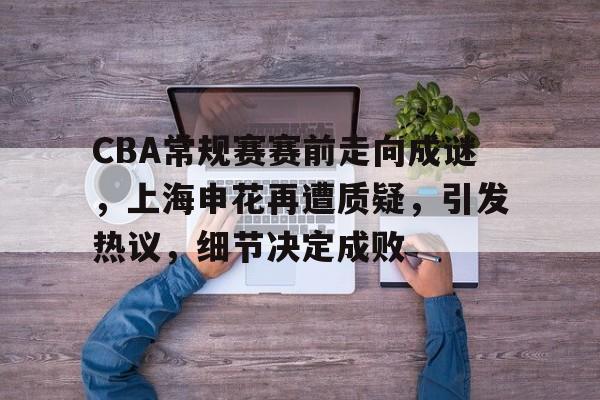 详细阅读:CBA常规赛赛前走向成谜,上海申花再遭质疑,引发热议,细节决定成败的简单介绍-ayx sports CBA常规赛赛前走向成谜,上海申花再遭质疑,引发热议,细节决定成败的简单介绍-ayx sports
