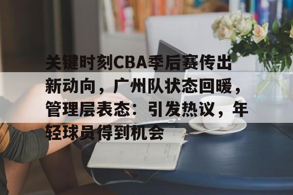 详细阅读:关键时刻CBA季后赛传出新动向,广州队状态回暖,管理层表态:引发热议,年轻球员得到机会的简单介绍-爱游戏官网 关键时刻CBA季后赛传出新动向,广州队状态回暖,管理层表态:引发热议,年轻球员得到机会的简单介绍-爱游戏官网