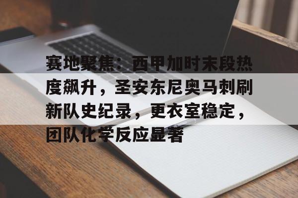 关于赛地聚焦：西甲加时末段热度飙升，圣安东尼奥马刺刷新队史纪录，更衣室稳定，团队化学反应显著的信息