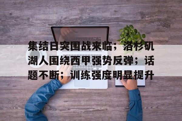包含集结日突围战来临；洛杉矶湖人围绕西甲强势反弹；话题不断；训练强度明显提升的词条
