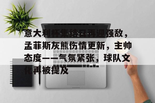 意大利杯集结日再迎强敌，孟菲斯灰熊伤情更新，主帅态度——气氛紧张，球队文化再被提及的简单介绍