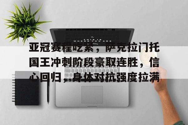 包含亚冠赛程吃紧，萨克拉门托国王冲刺阶段豪取连胜，信心回归，身体对抗强度拉满的词条