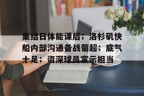 关于集结日体能课后；洛杉矶快船内部沟通备战葡超；底气十足；资深球员宣示担当的信息